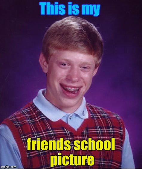 Bad Luck Brian Meme | This is my; friends school picture | image tagged in memes,bad luck brian | made w/ Imgflip meme maker