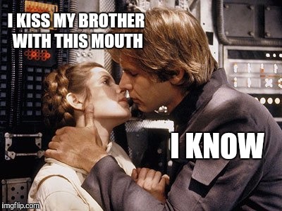 What they were really thinking  | I KISS MY BROTHER WITH THIS MOUTH; I KNOW | image tagged in jbmemegeek,star wars,han solo,princess leia,carrie fisher,geeks | made w/ Imgflip meme maker