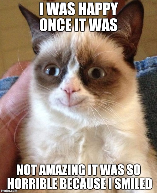Grumpy Cat Happy Meme | I WAS HAPPY ONCE IT WAS; NOT AMAZING IT WAS SO HORRIBLE BECAUSE I SMILED | image tagged in memes,grumpy cat happy,grumpy cat | made w/ Imgflip meme maker