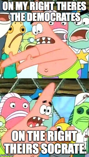 Put It Somewhere Else Patrick Meme | ON MY RIGHT THERES THE DEMOCRATES; ON THE RIGHT THEIRS SOCRATE. | image tagged in memes,put it somewhere else patrick | made w/ Imgflip meme maker