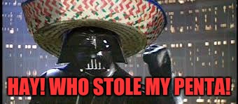 Vader Gone Mexican | HAY! WHO STOLE MY PENTA! | image tagged in vader gone mexican | made w/ Imgflip meme maker