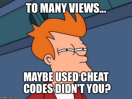 Futurama Fry Meme | TO MANY VIEWS... MAYBE USED CHEAT CODES DIDN'T YOU? | image tagged in memes,futurama fry | made w/ Imgflip meme maker