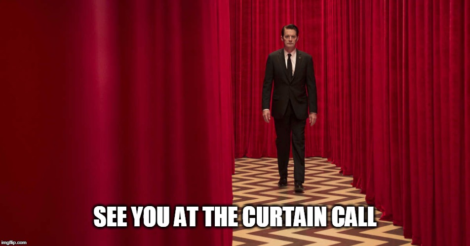 SEE YOU AT THE CURTAIN CALL | image tagged in twin peaks | made w/ Imgflip meme maker