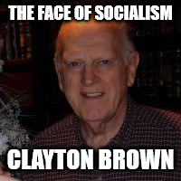 CLAYTON BROWN | THE FACE OF SOCIALISM; CLAYTON BROWN | image tagged in liberal | made w/ Imgflip meme maker