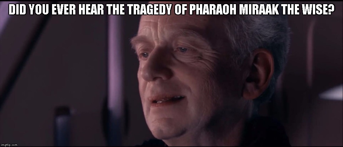 Palpatine Ironic  | DID YOU EVER HEAR THE TRAGEDY OF PHARAOH MIRAAK THE WISE? | image tagged in palpatine ironic | made w/ Imgflip meme maker