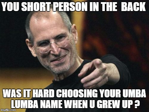 Steve Jobs | YOU SHORT PERSON IN THE  BACK; WAS IT HARD CHOOSING YOUR UMBA LUMBA NAME WHEN U GREW UP ? | image tagged in memes,steve jobs | made w/ Imgflip meme maker