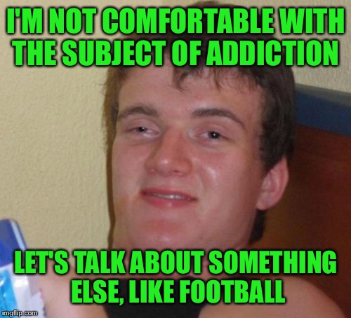 10 Guy Meme | I'M NOT COMFORTABLE WITH THE SUBJECT OF ADDICTION LET'S TALK ABOUT SOMETHING ELSE, LIKE FOOTBALL | image tagged in memes,10 guy | made w/ Imgflip meme maker