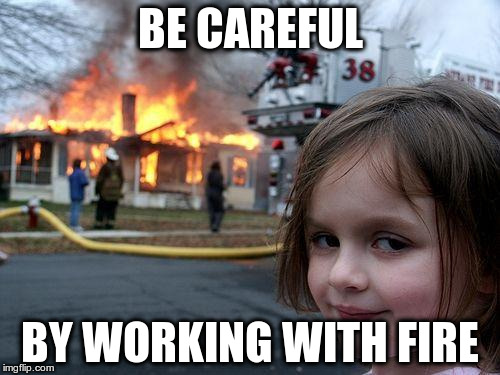 Disaster Girl Meme | BE CAREFUL; BY WORKING WITH FIRE | image tagged in memes,disaster girl | made w/ Imgflip meme maker