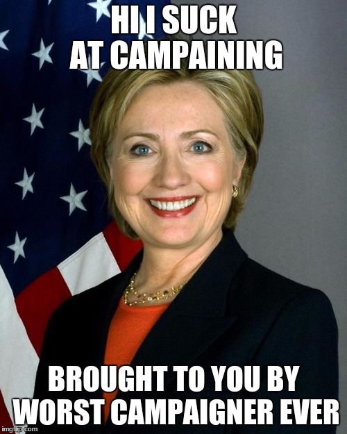 Hillary Clinton | HI I SUCK AT CAMPAINING; BROUGHT TO YOU BY WORST CAMPAIGNER EVER | image tagged in memes,hillary clinton | made w/ Imgflip meme maker