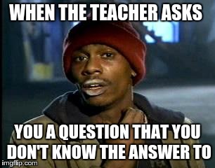 Y'all Got Any More Of That Meme | WHEN THE TEACHER ASKS; YOU A QUESTION THAT YOU DON'T KNOW THE ANSWER TO | image tagged in memes,yall got any more of | made w/ Imgflip meme maker