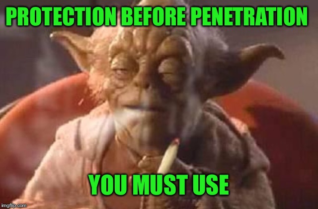 Stoner yoda | PROTECTION BEFORE PENETRATION YOU MUST USE | image tagged in stoner yoda | made w/ Imgflip meme maker