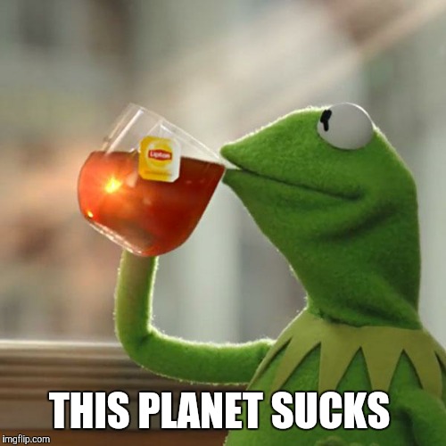 But That's None Of My Business Meme | THIS PLANET SUCKS | image tagged in memes,but thats none of my business,kermit the frog | made w/ Imgflip meme maker