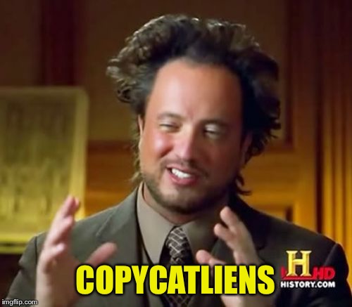 Ancient Aliens Meme | COPYCATLIENS | image tagged in memes,ancient aliens | made w/ Imgflip meme maker