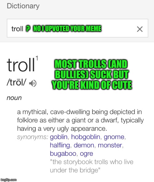 Troll definition | MOST TROLLS (AND BULLIES) SUCK BUT YOU'RE KIND OF CUTE ?   NO I UPVOTED YOUR MEME | image tagged in troll definition | made w/ Imgflip meme maker