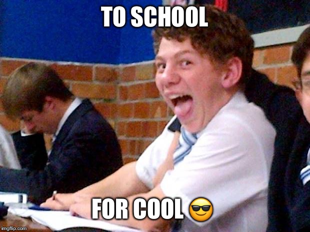 Overly Excited School Kid | TO SCHOOL; FOR COOL 😎 | image tagged in overly excited school kid | made w/ Imgflip meme maker