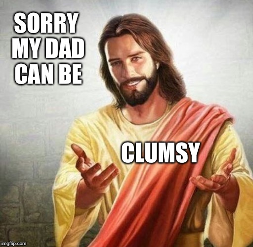 SORRY MY DAD CAN BE CLUMSY | made w/ Imgflip meme maker