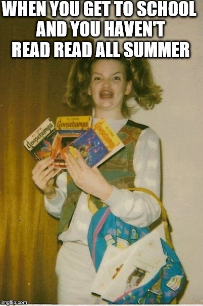 Ermahgerd Berks Meme | WHEN YOU GET TO SCHOOL AND YOU HAVEN'T READ READ ALL SUMMER | image tagged in memes,ermahgerd berks | made w/ Imgflip meme maker