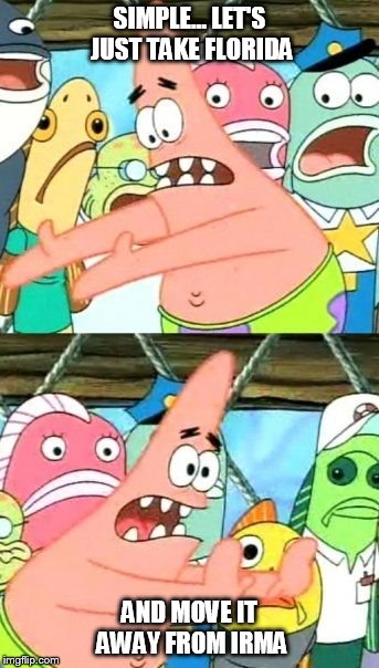Solution to Hurricane Irma | SIMPLE... LET'S JUST TAKE FLORIDA; AND MOVE IT AWAY FROM IRMA | image tagged in memes,put it somewhere else patrick,florida,hurricane irma,funny | made w/ Imgflip meme maker