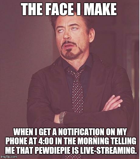 I get that Pewds lives in Europe, but does he really expect his FamSquad in the U.S. to join his stream? |  THE FACE I MAKE; WHEN I GET A NOTIFICATION ON MY PHONE AT 4:00 IN THE MORNING TELLING ME THAT PEWDIEPIE IS LIVE-STREAMING. | image tagged in memes,face you make robert downey jr,pewdiepie,live stream,notifications,wtf | made w/ Imgflip meme maker