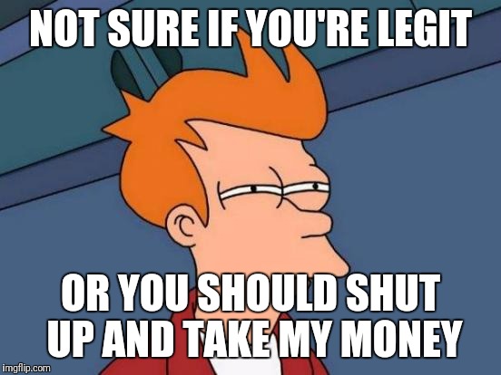 Looking at a good deal like | NOT SURE IF YOU'RE LEGIT; OR YOU SHOULD SHUT UP AND TAKE MY MONEY | image tagged in memes,futurama fry | made w/ Imgflip meme maker