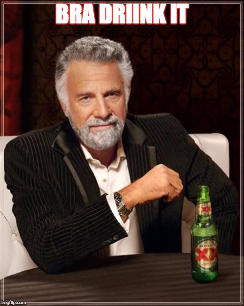 The Most Interesting Man In The World Meme | BRA DRIINK IT | image tagged in memes,the most interesting man in the world | made w/ Imgflip meme maker