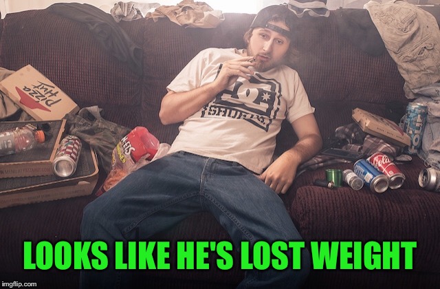 Stoner on couch | LOOKS LIKE HE'S LOST WEIGHT | image tagged in stoner on couch | made w/ Imgflip meme maker