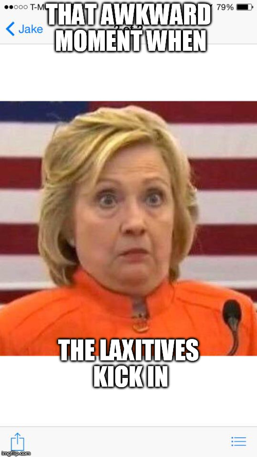 Hillary clinton dindu nuffin | THAT AWKWARD MOMENT WHEN; THE LAXITIVES KICK IN | image tagged in hillary clinton dindu nuffin | made w/ Imgflip meme maker