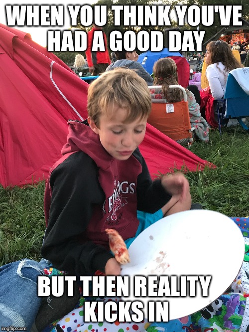 pizza fail | WHEN YOU THINK YOU'VE HAD A GOOD DAY; BUT THEN REALITY KICKS IN | image tagged in pizza,monday,music,reality,kicks,bad day | made w/ Imgflip meme maker