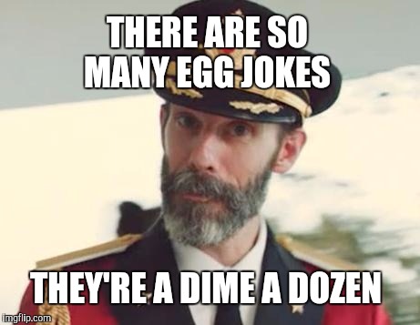 Hope this cracks y'all up  | THERE ARE SO MANY EGG JOKES; THEY'RE A DIME A DOZEN | image tagged in captain obvious,jbmemegeek,eggs,egg jokes,puns,bad pun | made w/ Imgflip meme maker