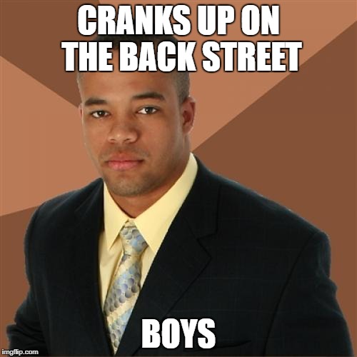 Successful Black Man Meme | CRANKS UP ON THE BACK STREET; BOYS | image tagged in memes,successful black man | made w/ Imgflip meme maker