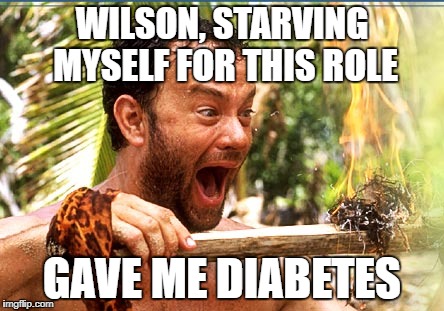 Castaway Fire | WILSON, STARVING MYSELF FOR THIS ROLE; GAVE ME DIABETES | image tagged in memes,castaway fire | made w/ Imgflip meme maker