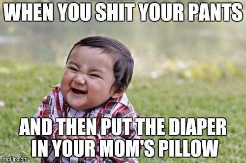 Evil Toddler Meme | WHEN YOU SHIT YOUR PANTS; AND THEN PUT THE DIAPER IN YOUR MOM'S PILLOW | image tagged in memes,evil toddler | made w/ Imgflip meme maker