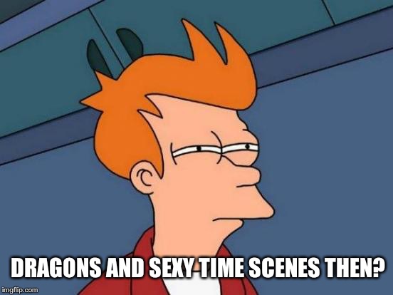 Futurama Fry Meme | DRAGONS AND SEXY TIME SCENES THEN? | image tagged in memes,futurama fry | made w/ Imgflip meme maker