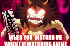 WHEN I GET DISTURBED WHEN I"M WATCH ANIME  | WHEN YOU  DISTURB ME WHEN I'M WATCHING ANIME | image tagged in yokai watch,angry,anime | made w/ Imgflip meme maker