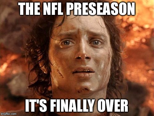 It's Finally Over | THE NFL PRESEASON; IT'S FINALLY OVER | image tagged in memes,its finally over | made w/ Imgflip meme maker