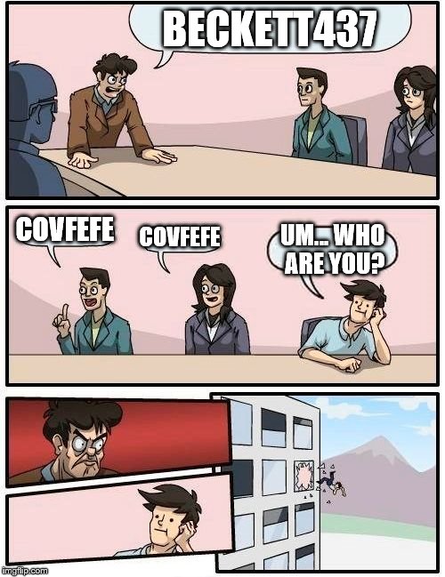 Boardroom Meeting Suggestion Meme | BECKETT437; COVFEFE; COVFEFE; UM... WHO ARE YOU? | image tagged in memes,boardroom meeting suggestion | made w/ Imgflip meme maker