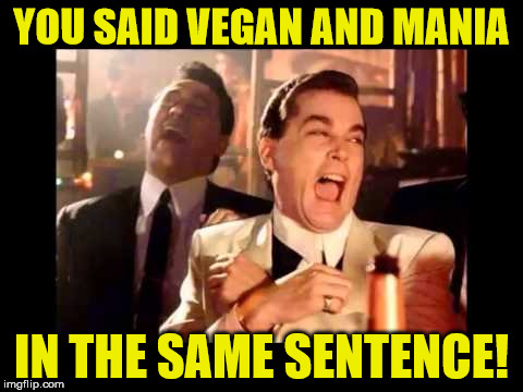 Ray Liota Luagh | YOU SAID VEGAN AND MANIA; IN THE SAME SENTENCE! | image tagged in ray liota luagh | made w/ Imgflip meme maker