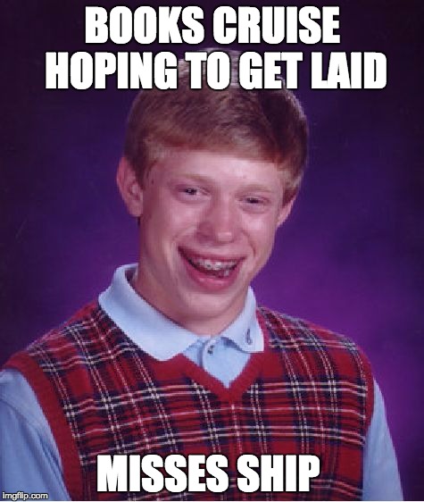 Bad Luck Brian | BOOKS CRUISE HOPING TO GET LAID; MISSES SHIP | image tagged in memes,bad luck brian | made w/ Imgflip meme maker