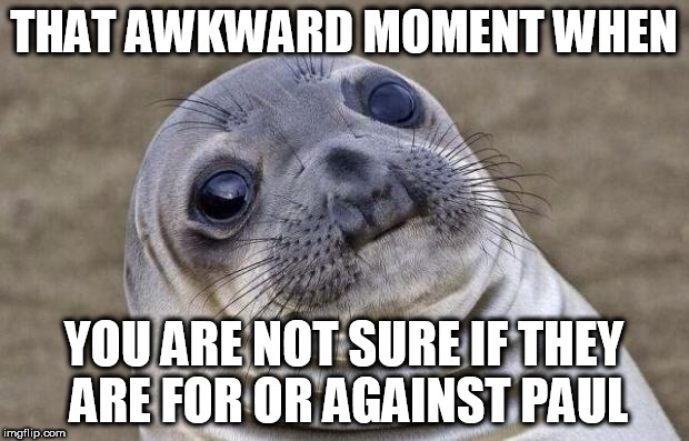 Awkward Moment Sealion Meme | THAT AWKWARD MOMENT WHEN; YOU ARE NOT SURE IF THEY ARE FOR OR AGAINST PAUL | image tagged in memes,awkward moment sealion | made w/ Imgflip meme maker