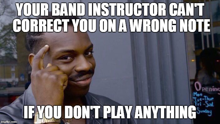 Roll Safe Think About It Meme | YOUR BAND INSTRUCTOR CAN'T CORRECT YOU ON A WRONG NOTE; IF YOU DON'T PLAY ANYTHING | image tagged in roll safe think about it | made w/ Imgflip meme maker