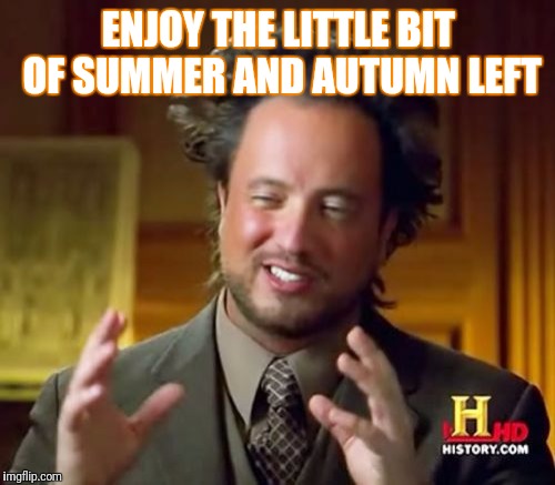 Ancient Aliens Meme | ENJOY THE LITTLE BIT OF SUMMER AND AUTUMN LEFT | image tagged in memes,ancient aliens | made w/ Imgflip meme maker