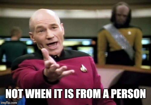 Picard Wtf Meme | NOT WHEN IT IS FROM A PERSON | image tagged in memes,picard wtf | made w/ Imgflip meme maker
