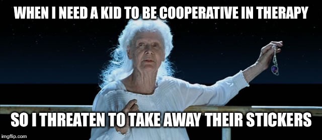 WHEN I NEED A KID TO BE COOPERATIVE IN THERAPY; SO I THREATEN TO TAKE AWAY THEIR STICKERS | image tagged in rose as an slp | made w/ Imgflip meme maker