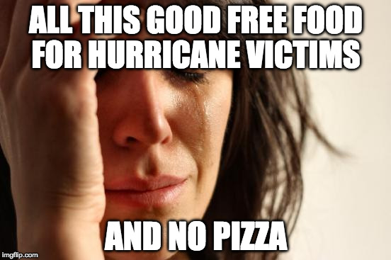 A Hot-N-Ready would do! | ALL THIS GOOD FREE FOOD FOR HURRICANE VICTIMS; AND NO PIZZA | image tagged in memes,first world problems,hot n ready,iwanttobebacon,hurricane,hurricane harvey | made w/ Imgflip meme maker