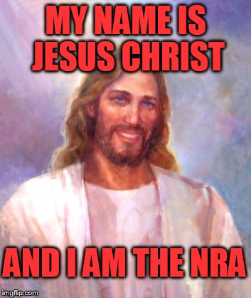 Smiling Jesus Meme | MY NAME IS JESUS CHRIST; AND I AM THE NRA | image tagged in memes,smiling jesus | made w/ Imgflip meme maker