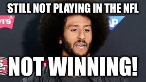 colin kaepernick | STILL NOT PLAYING IN THE NFL; NOT WINNING! | image tagged in colin kaepernick | made w/ Imgflip meme maker