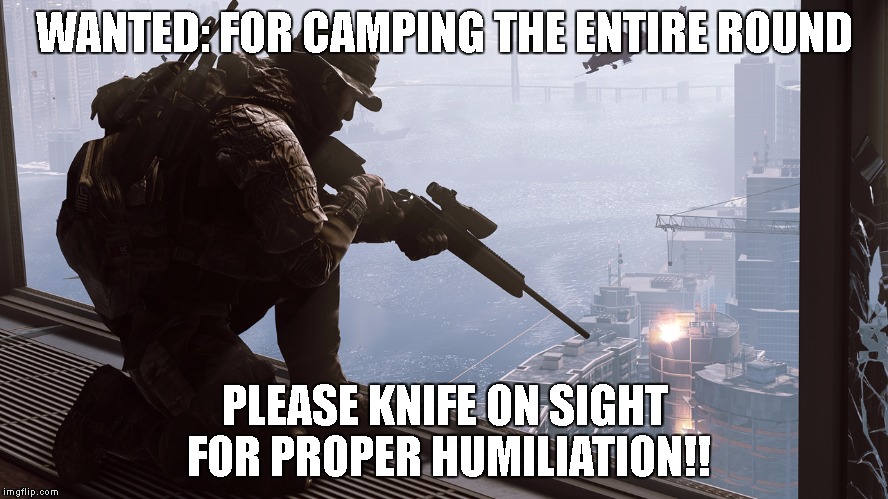 i hate campers | WANTED: FOR CAMPING THE ENTIRE ROUND; PLEASE KNIFE ON SIGHT FOR PROPER HUMILIATION!! | image tagged in sniper,cod,bf4,fps,battle,camping | made w/ Imgflip meme maker
