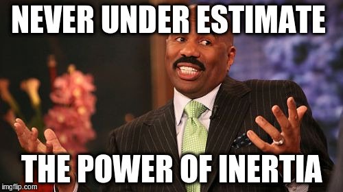 Steve Harvey Meme | NEVER UNDER ESTIMATE THE POWER OF INERTIA | image tagged in memes,steve harvey | made w/ Imgflip meme maker