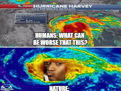 Nature is a jerk | HUMANS: WHAT CAN BE WORSE THAT THIS? NATURE: | image tagged in memes,hurricane harvey,hurricane irma,nature | made w/ Imgflip meme maker