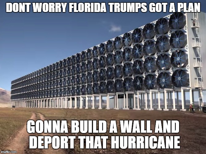 trumps wall | DONT WORRY FLORIDA TRUMPS GOT A PLAN; GONNA BUILD A WALL AND DEPORT THAT HURRICANE | image tagged in wall,deport,hurricane | made w/ Imgflip meme maker